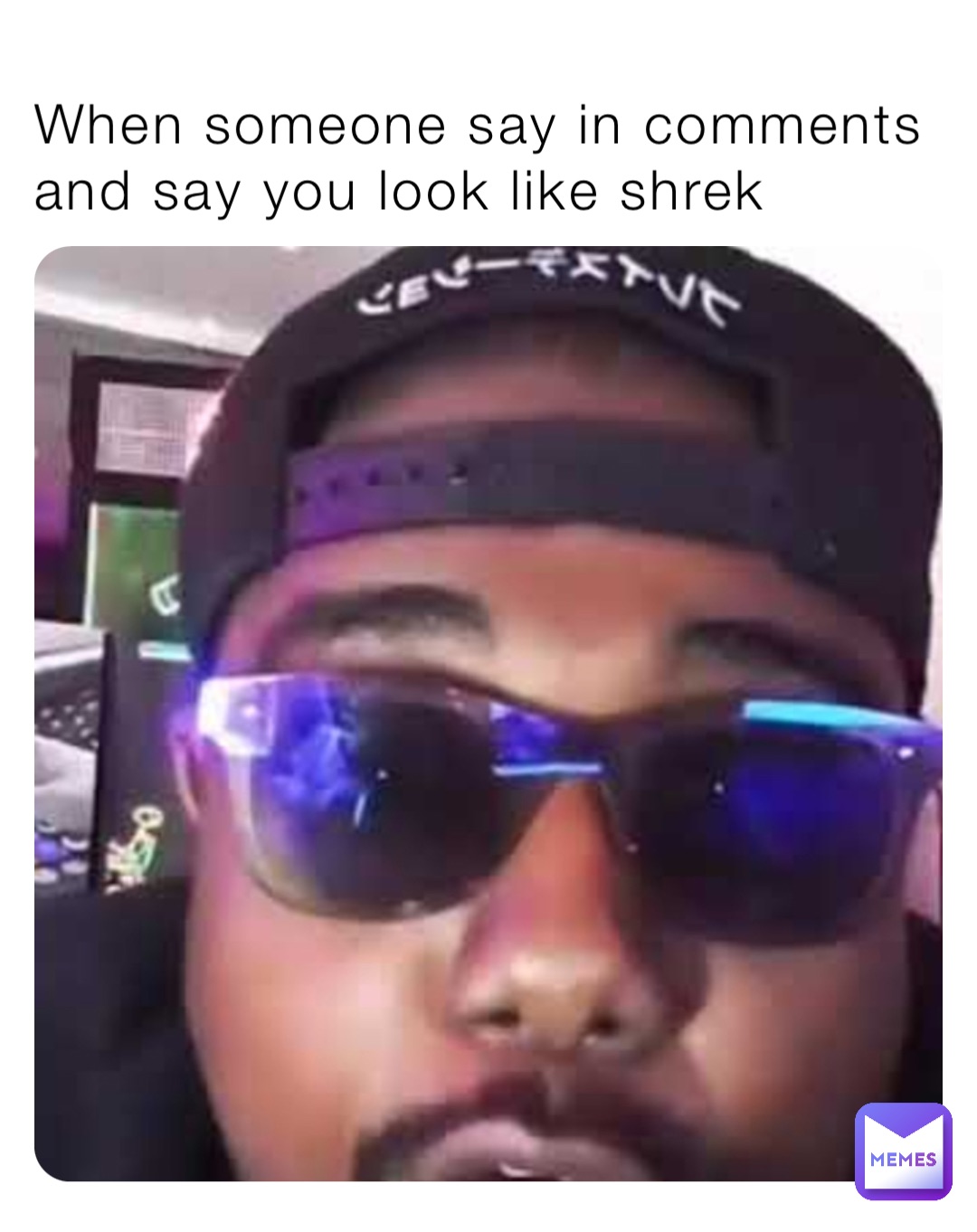 When someone say in comments and say you look like shrek