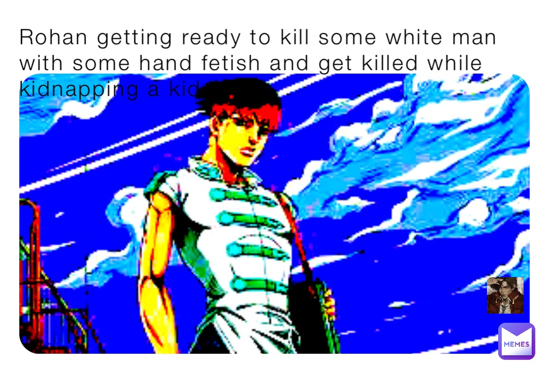 Rohan getting ready to kill some white man with some hand fetish and get killed while kidnapping a kid