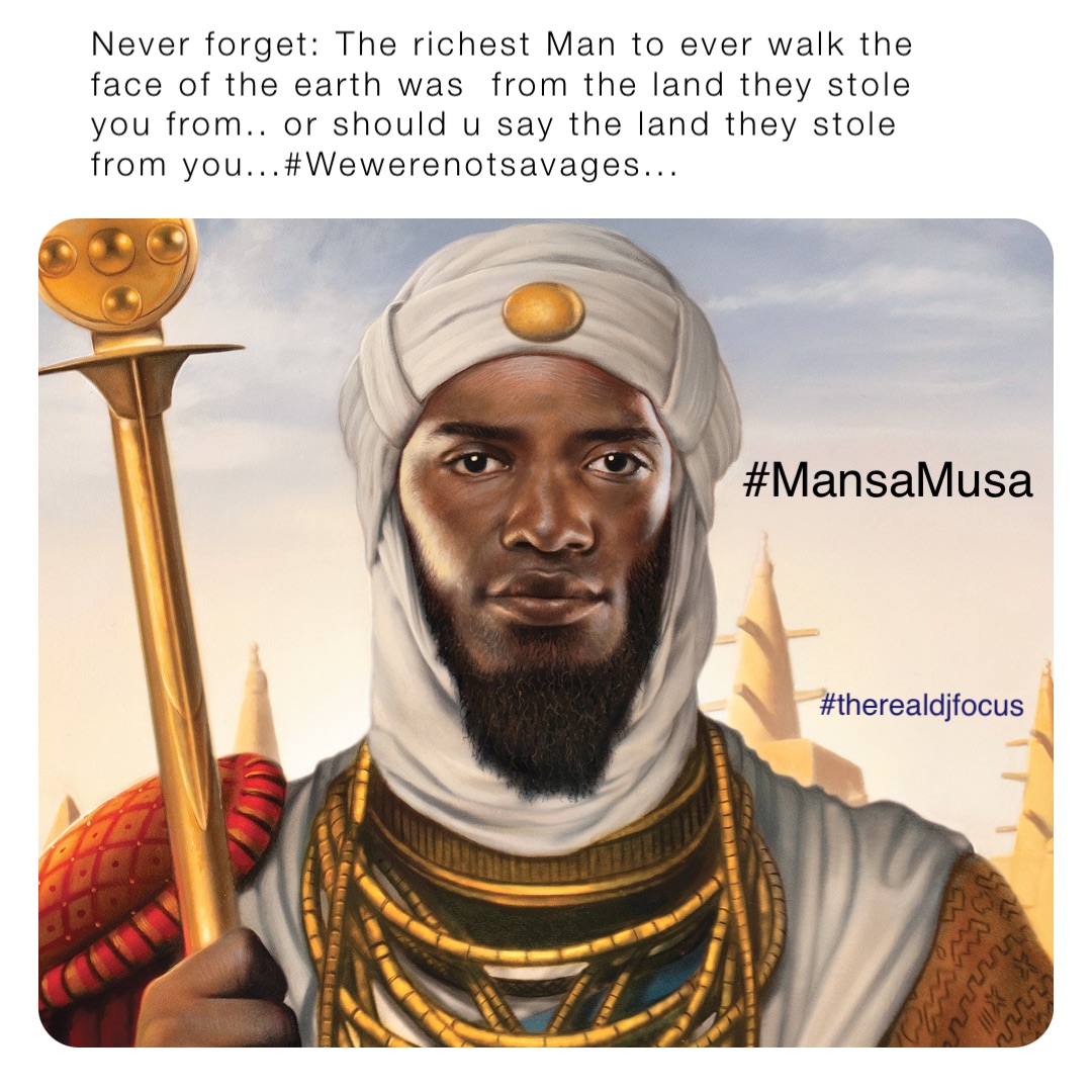 Never forget: The richest Man to ever walk the face of the earth was  from the land they stole you from.. or should u say the land they stole from you...#Wewerenotsavages... #MansaMusa #therealdjfocus