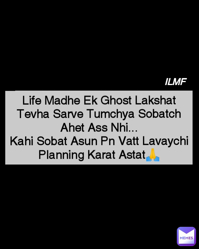 ILMF
 Life Madhe Ek Ghost Lakshat Tevha Sarve Tumchya Sobatch Ahet Ass Nhi...
Kahi Sobat Asun Pn Vatt Lavaychi Planning Karat Astat🙏