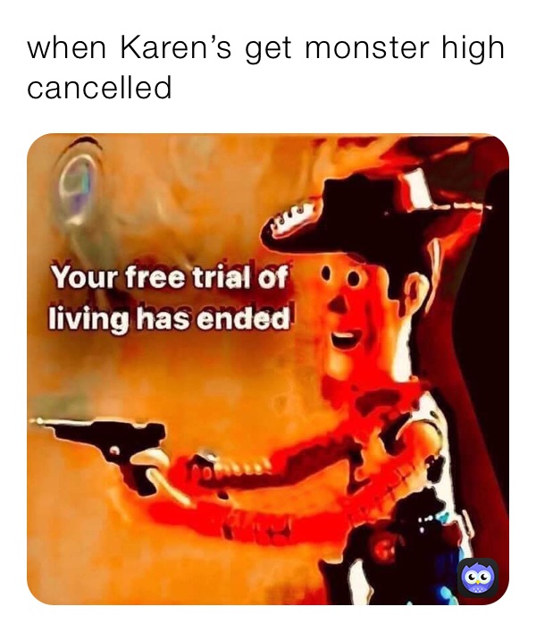 when Karen’s get monster high cancelled bruvfish Memes