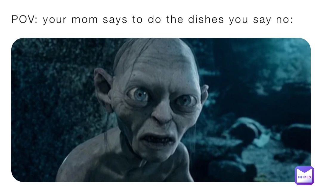 POV: your mom says to do the dishes you say no: