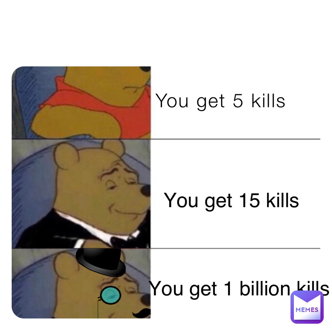 You get 5 kills You get 15 kills You get 1 billion kills