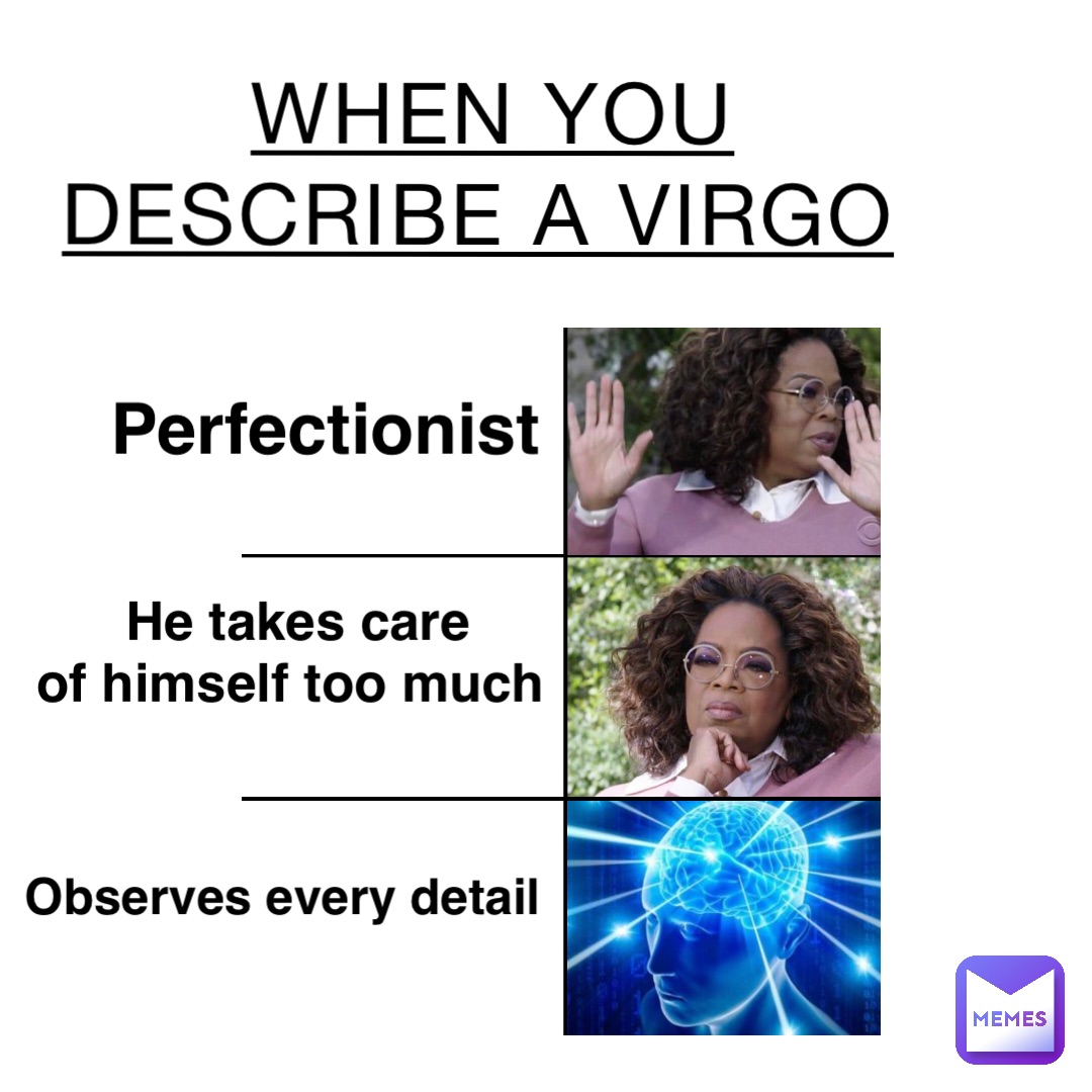When you describe a virgo Perfectionist He takes care 
of himself too much Observes every detail