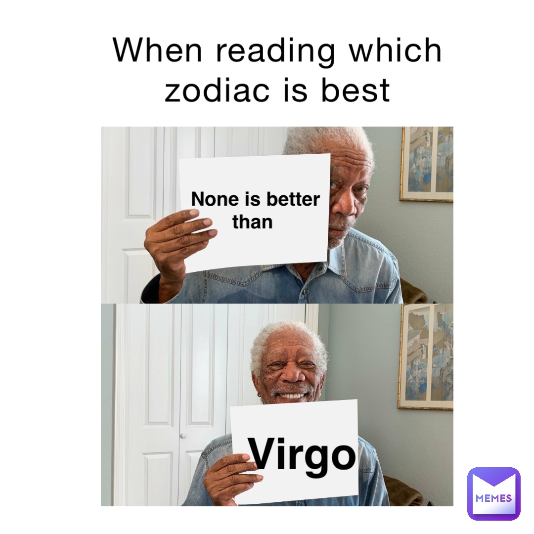 When reading which 
zodiac is best None is better than Virgo