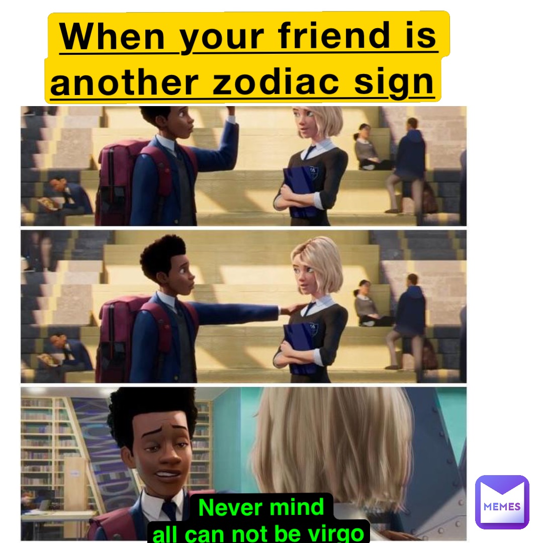 When your friend is 
another zodiac sign Never mind 
all can not be virgo