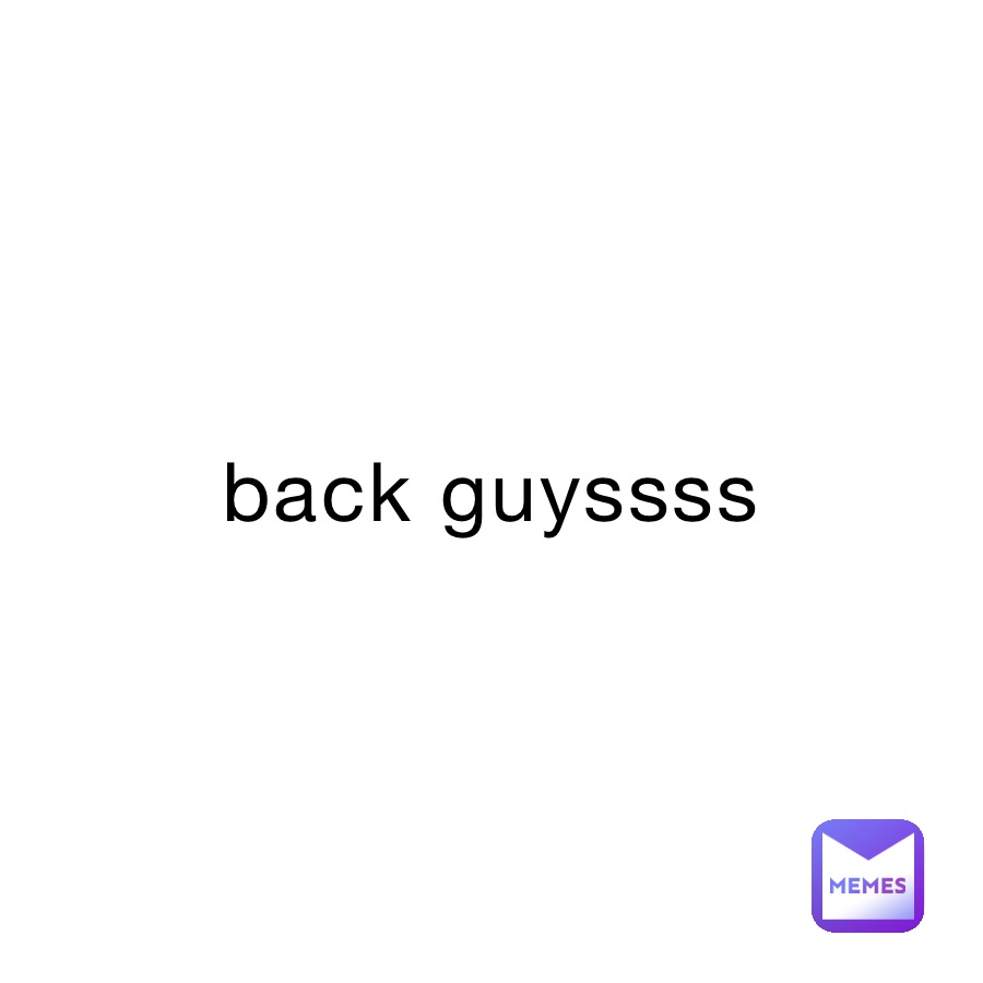 back guyssss