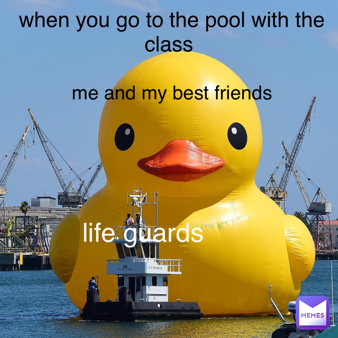 me and my best friends when you go to the pool with the class life guards