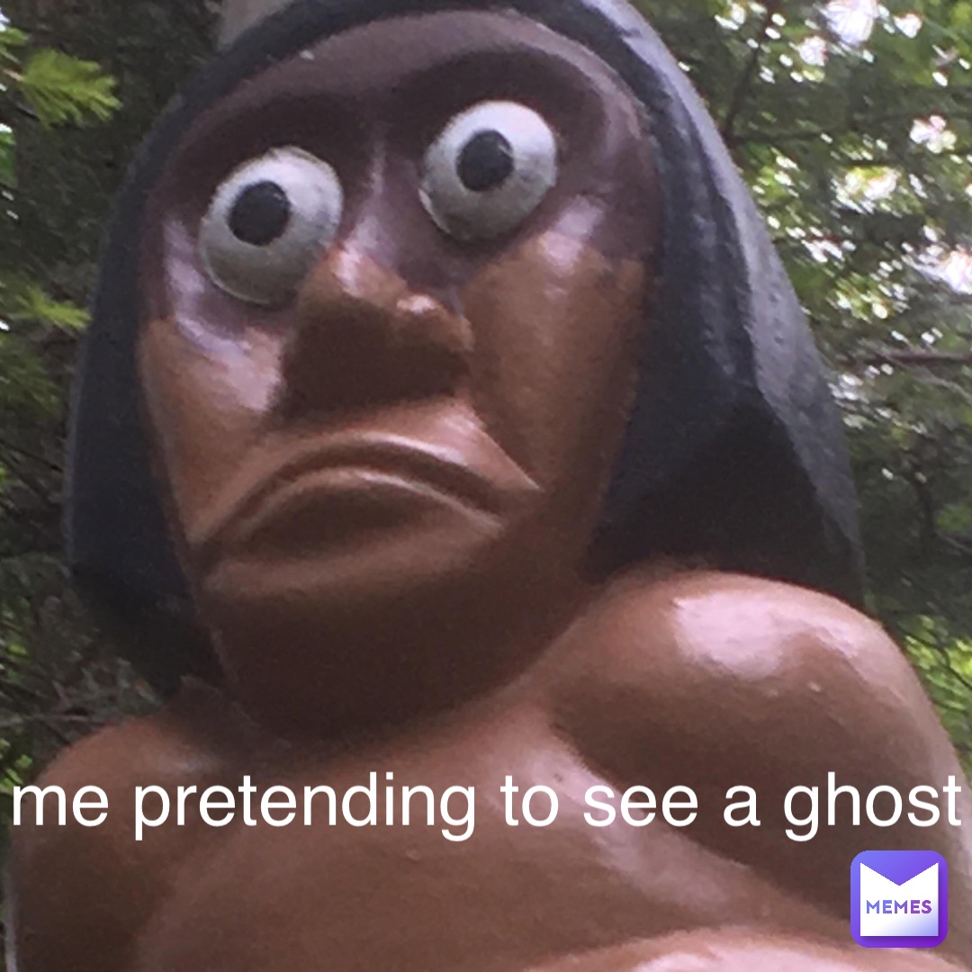 me pretending to see a ghost