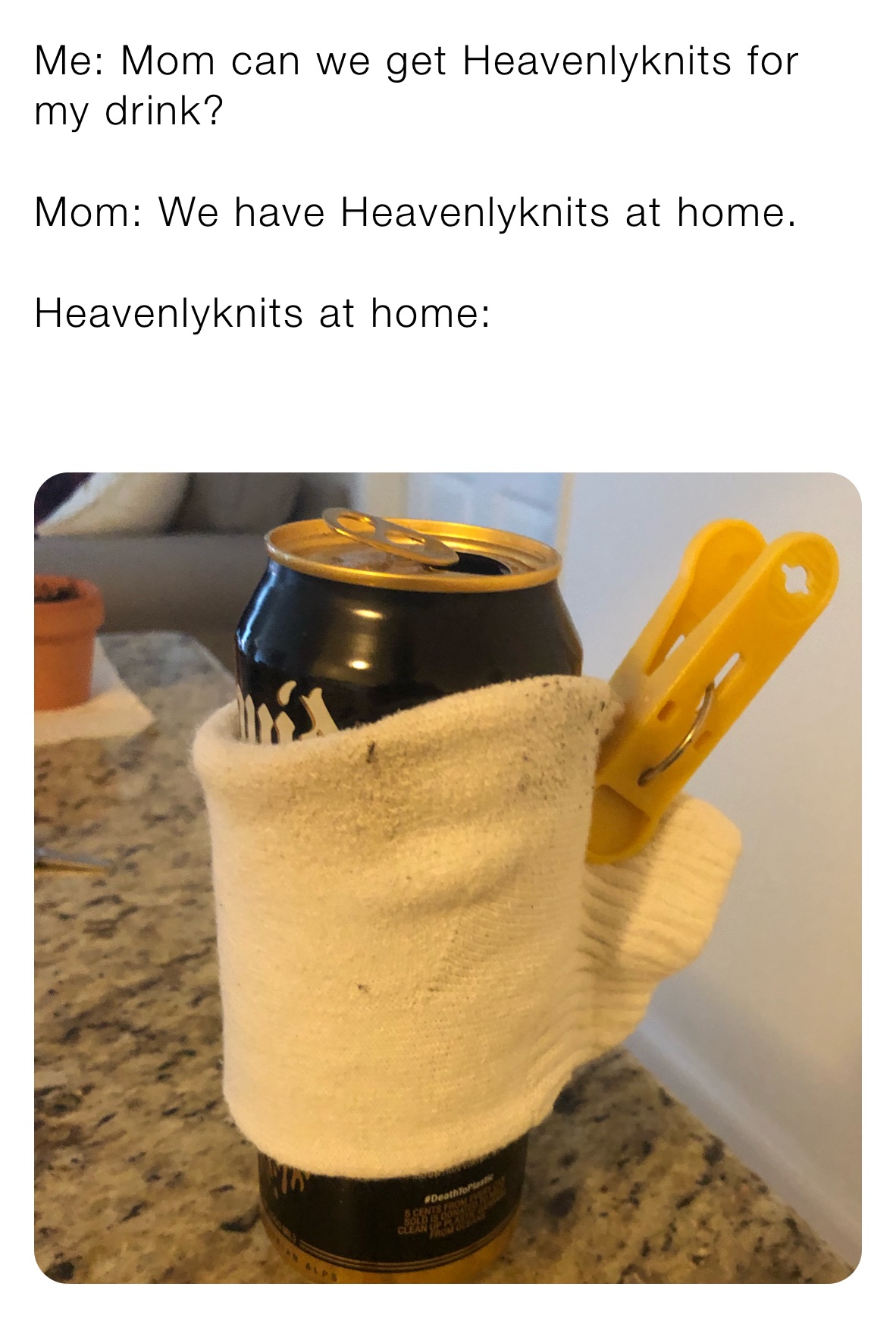 Me: Mom can we get Heavenlyknits for my drink? 

Mom: We have Heavenlyknits at home. 

Heavenlyknits at home:

