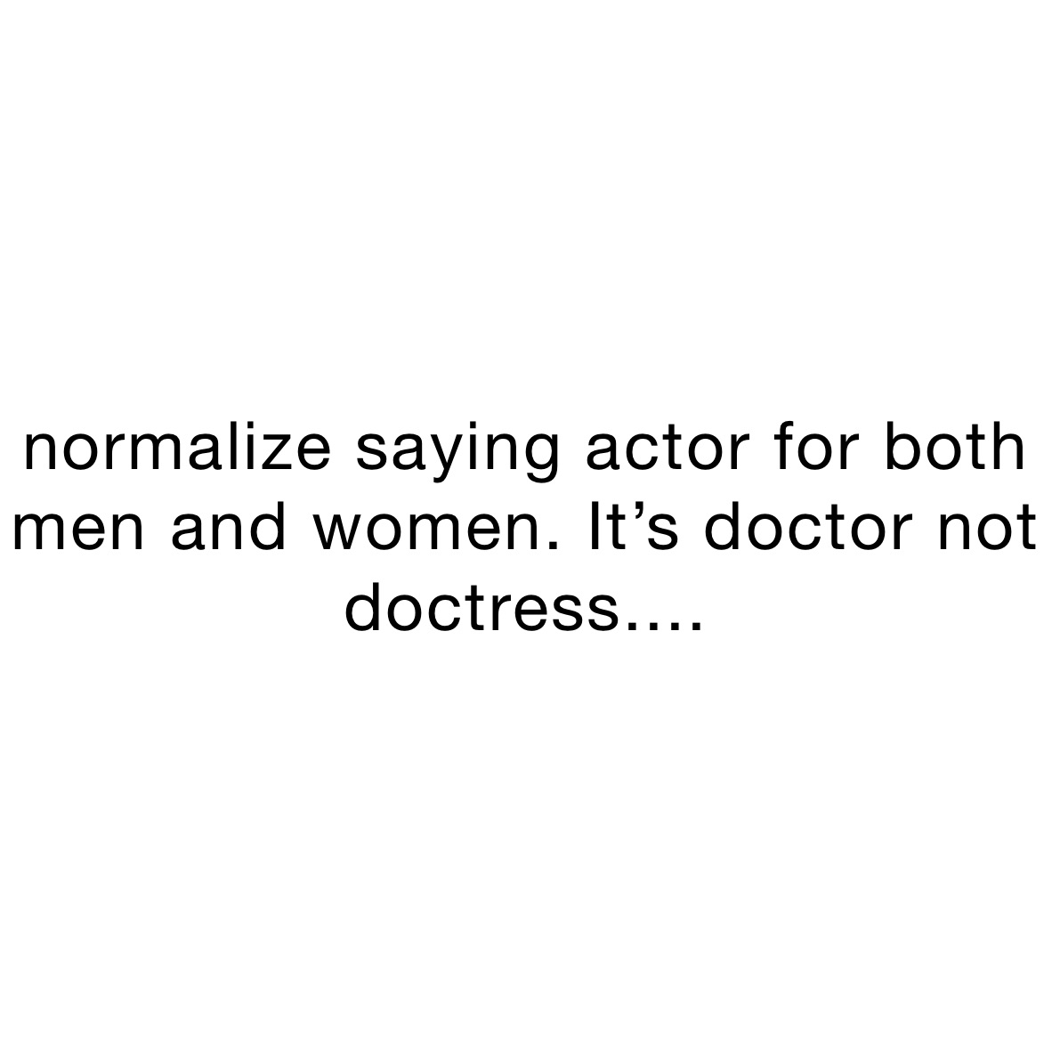 normalize saying actor for both men and women. It’s doctor not  doctress....
