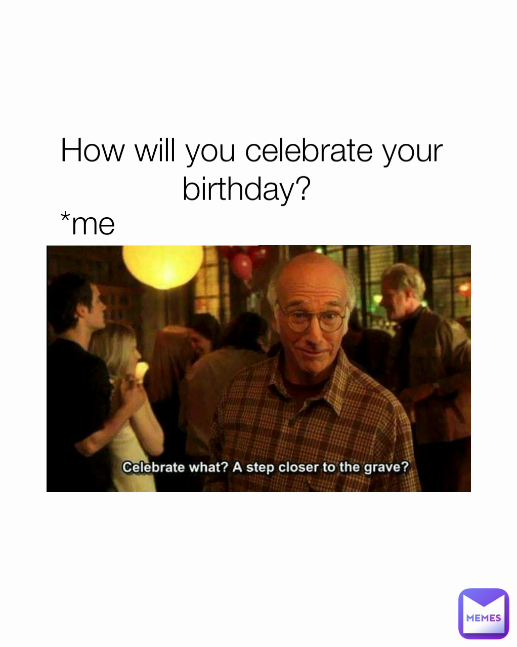 How will you celebrate your birthday?  *me 