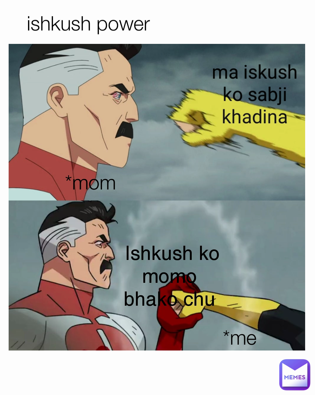 *me Ishkush ko momo 
bhako chu  ma iskush ko sabji khadina  ishkush power *mom
