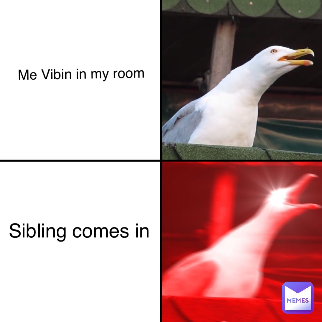 Me Vibin in my room Sibling comes in