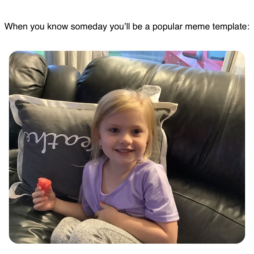 When you know someday you’ll be a popular meme template: