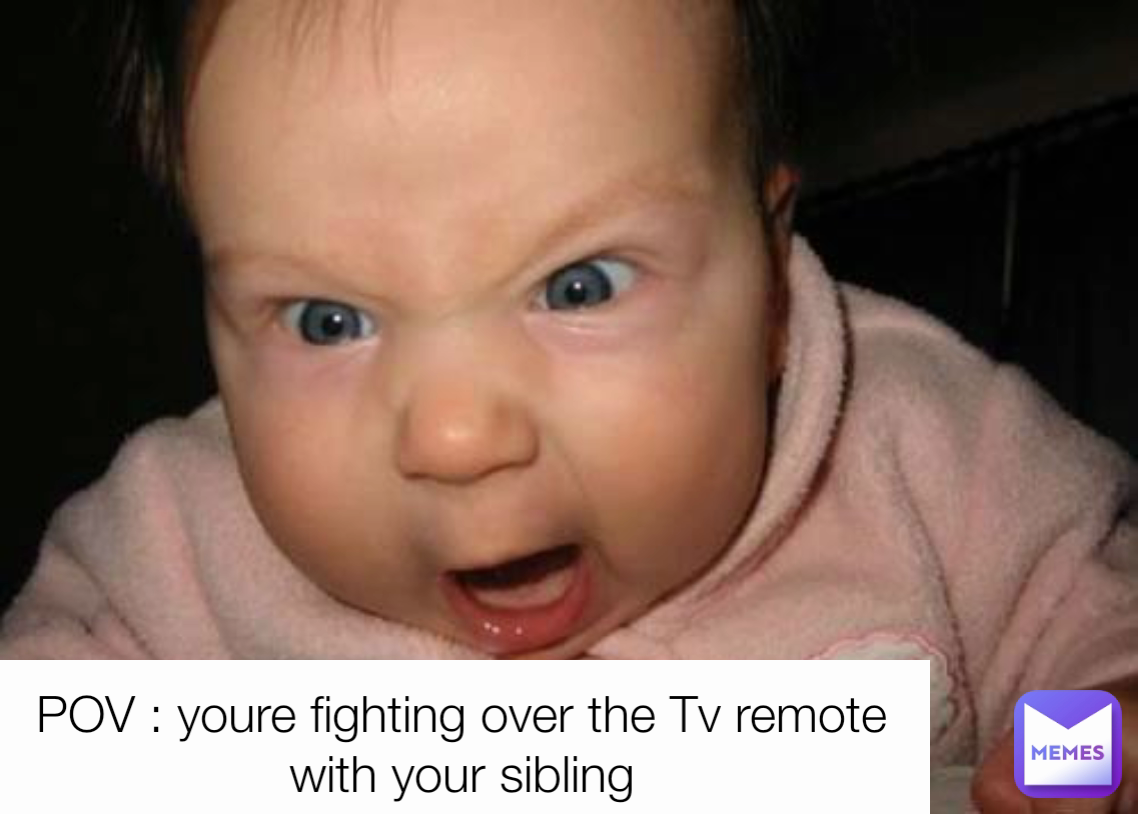 POV : youre fighting over the Tv remote with your sibling