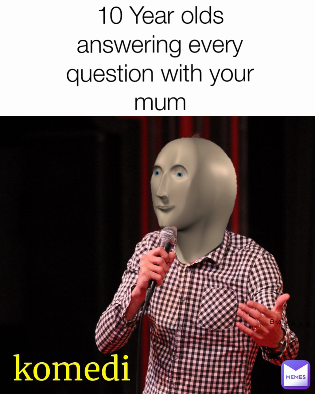 10 Year olds answering every question with your mum