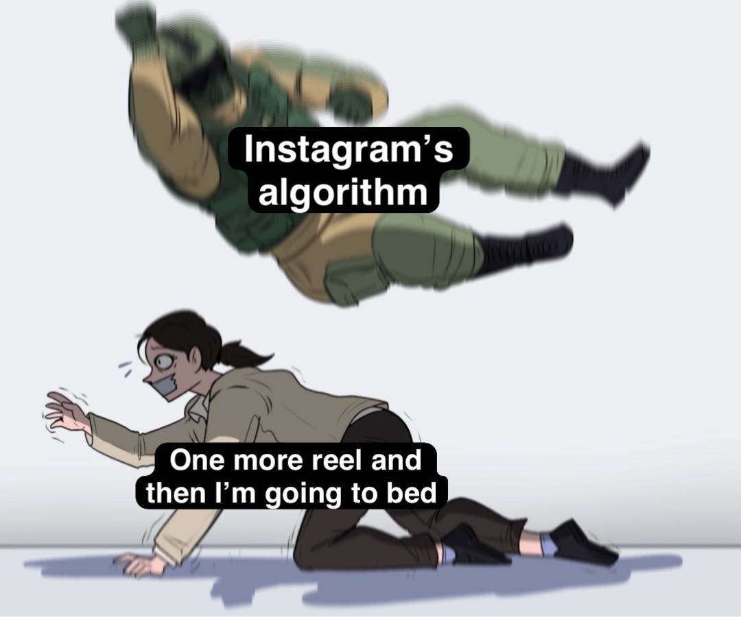 One more reel and then I’m going to bed Instagram’s algorithm