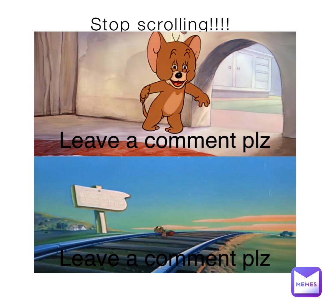 Stop scrolling!!!! Leave a comment plz Leave a comment plz