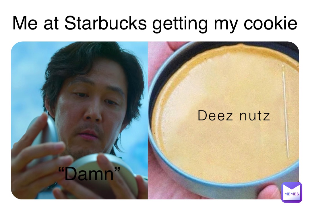 Deez nutz “Damn” Me at Starbucks getting my cookie