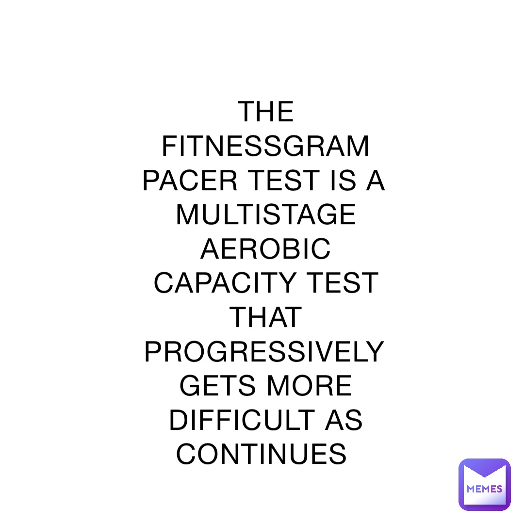 THE FITNESSGRAM PACER TEST IS A MULTISTAGE AEROBIC CAPACITY TEST THAT PROGRESSIVELY GETS MORE DIFFICULT AS CONTINUES