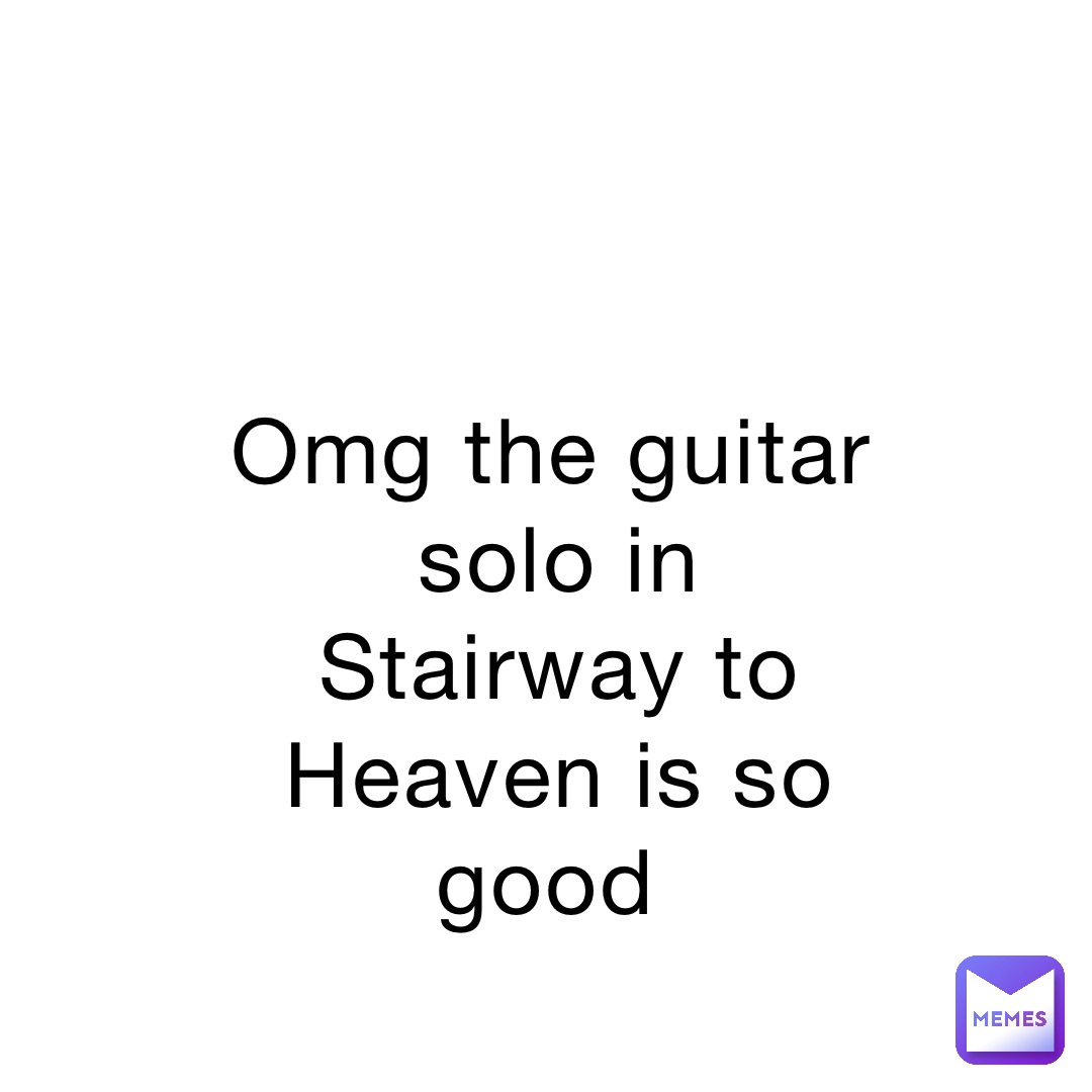 Omg the guitar solo in Stairway to Heaven is so good 8zmcgb2pfw Memes