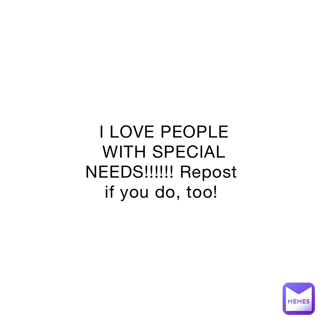 I LOVE PEOPLE WITH SPECIAL NEEDS!!!!!! Repost if you do, too!