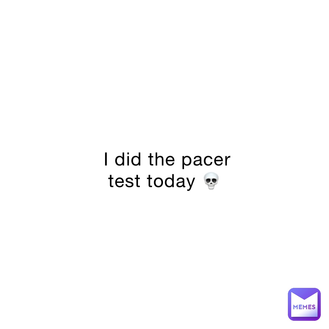 I did the pacer test today 💀