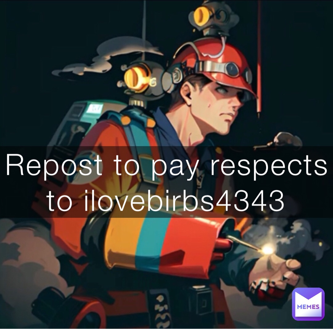 Repost to pay respects to ilovebirbs4343