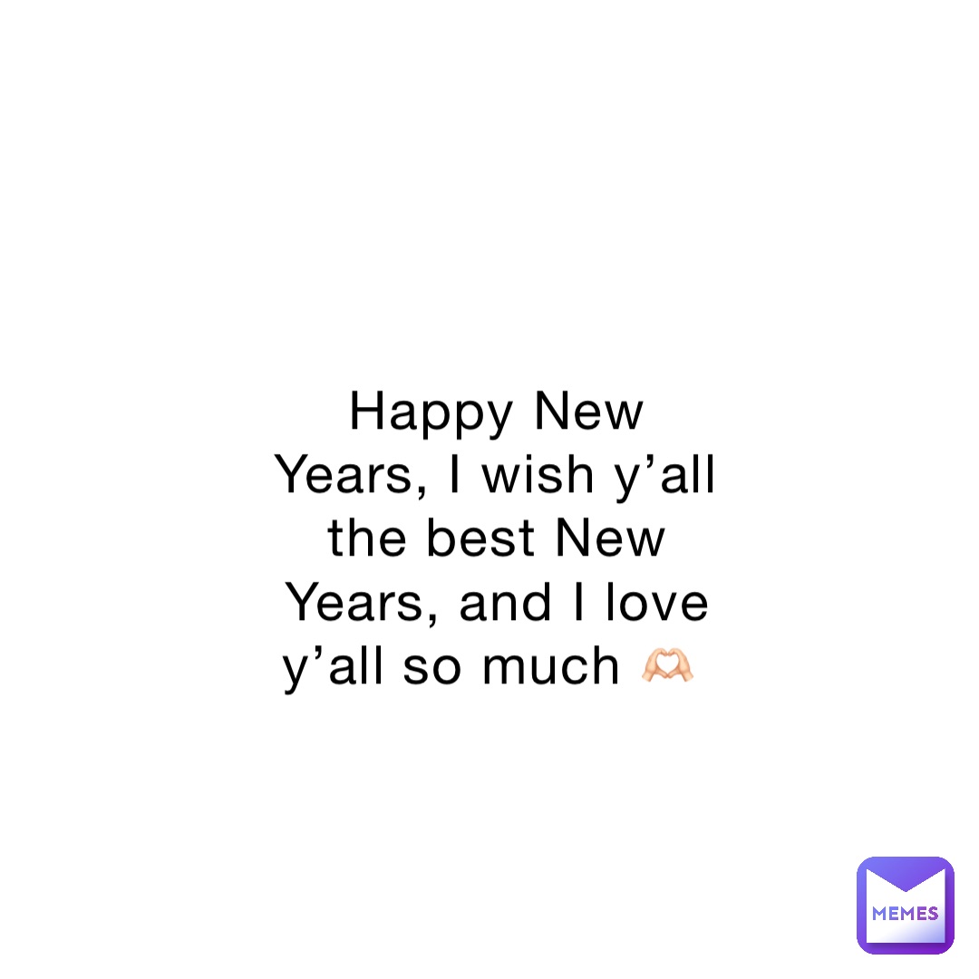 Happy New Years, I wish y’all the best New Years, and I love y’all so much 🫶🏻 8zmcgb2pfw Memes