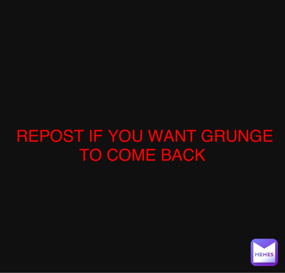 REPOST IF YOU WANT GRUNGE TO COME BACK