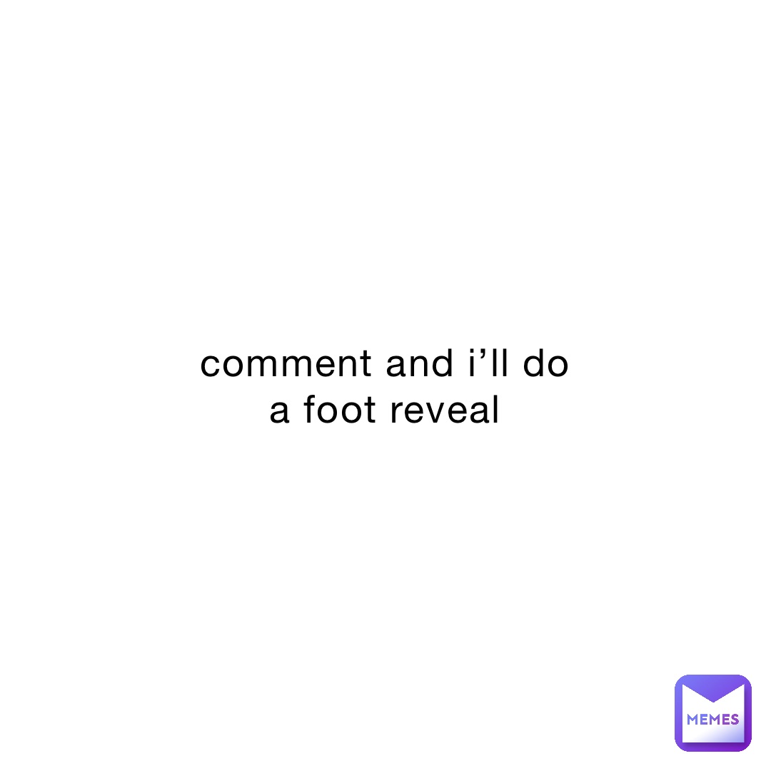 comment and i’ll do a foot reveal