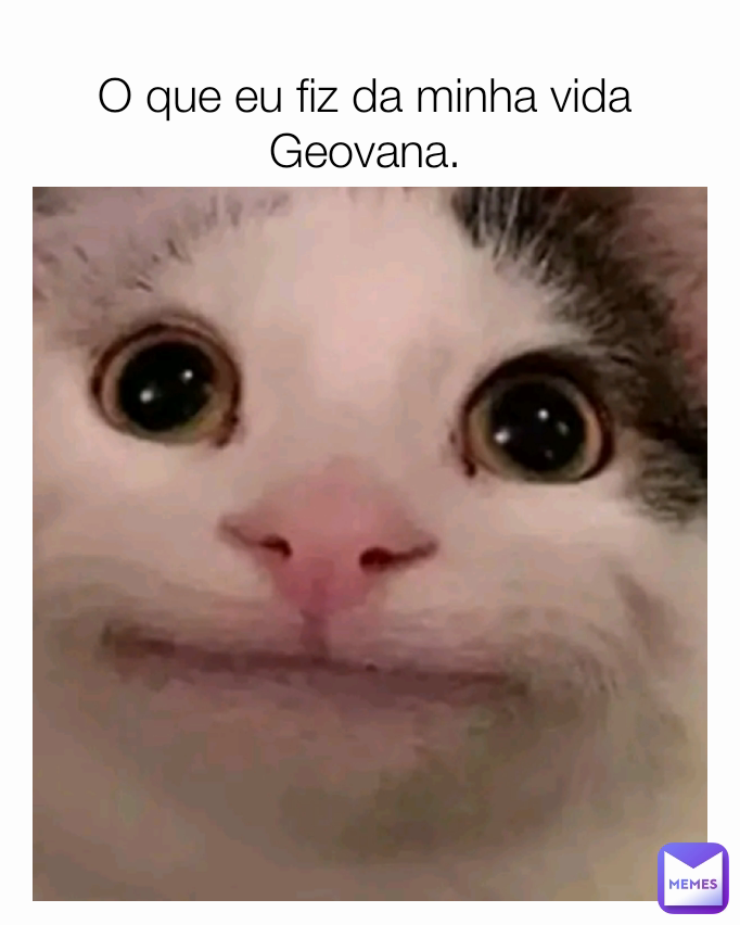 O que eu fiz da minha vida Geovana.