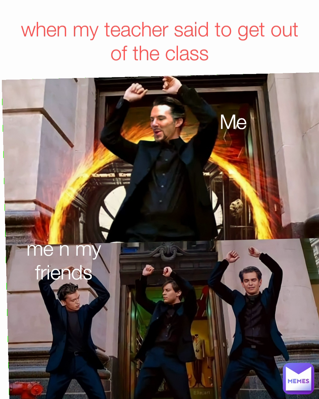 Me when my teacher said to get out of the class me n my friends