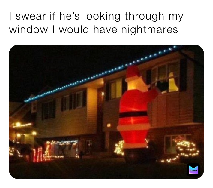 I swear if he’s looking through my window I would have nightmares ￼