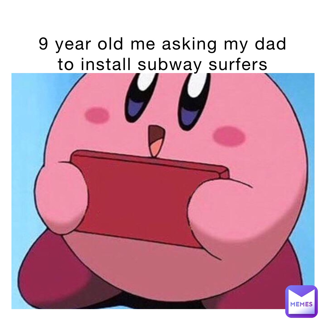 9 year old me asking my dad to install subway surfers