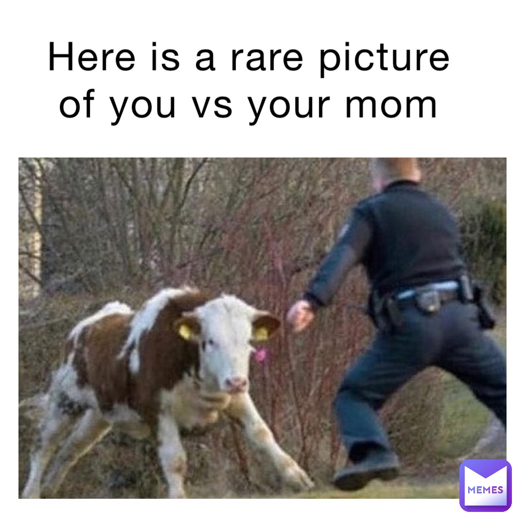 Here is a rare picture of you vs your mom