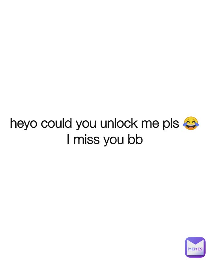 heyo could you unlock me pls 😂
I miss you bb