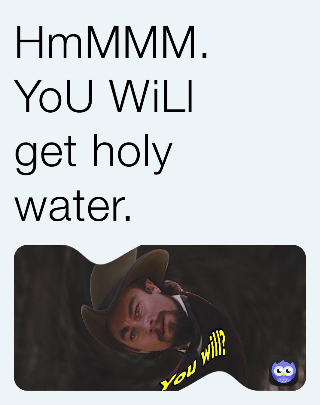 HmMMM.                        YoU WiLl                  get holy water.