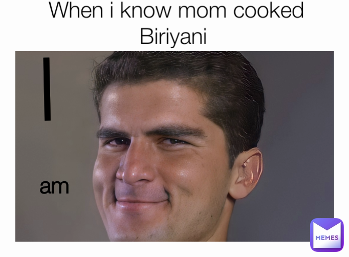 When i know mom cooked Biriyani  am I