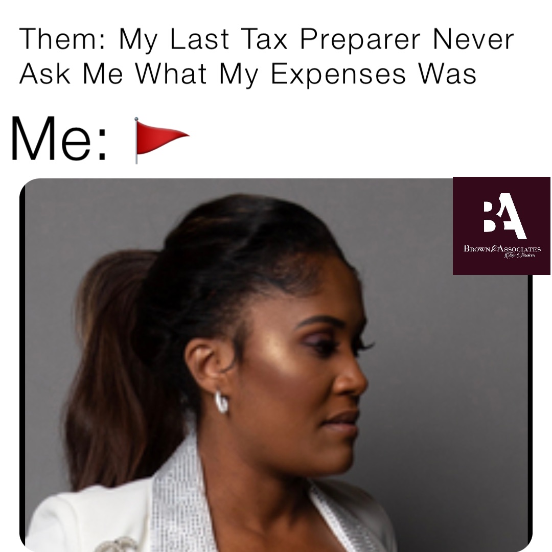 Them: My Last Tax Preparer Never Ask Me What My Expenses Was Me: 🚩