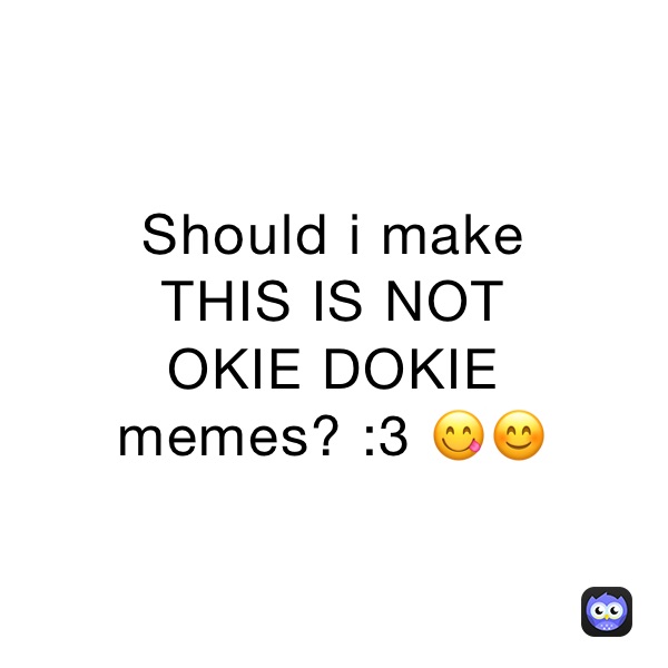 Should i make THIS IS NOT OKIE DOKIE memes? 3 😋😊 Deadmau5 Memes