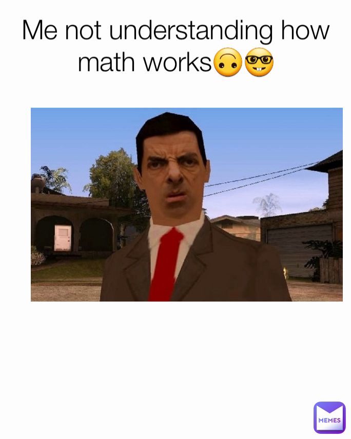 Me not understanding how math works🙃🤓