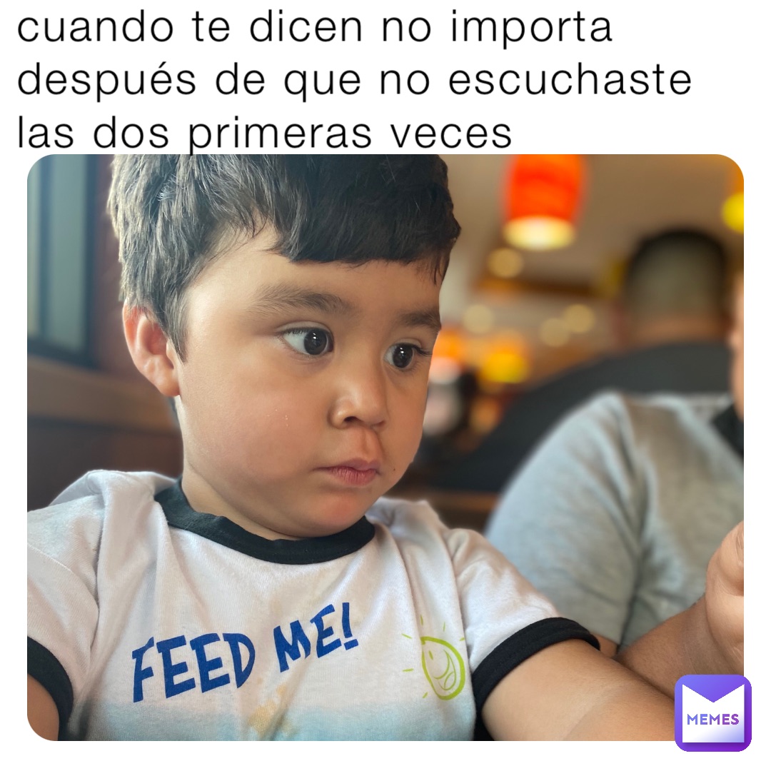 cuando te dicen no importa después de que no escuchaste las dos primeras veces