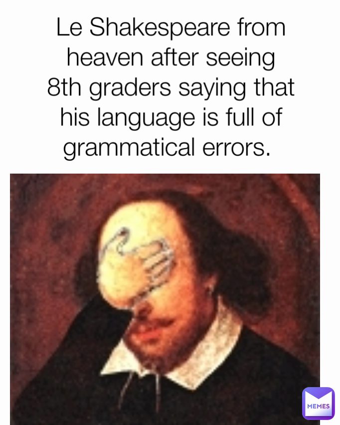 Le Shakespeare from heaven after seeing 8th graders saying that his language is full of grammatical errors. 