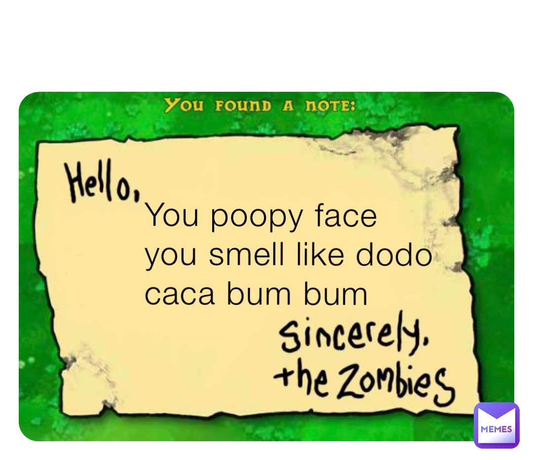 You poopy face you smell like dodo caca bum bum