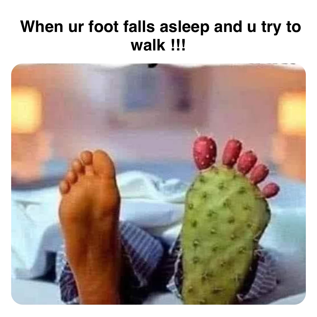 Double tap to edit When ur foot falls asleep and u try to walk !!!