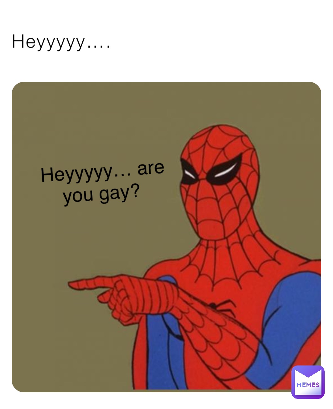 Heyyyyy…. Heyyyyy… are you gay?