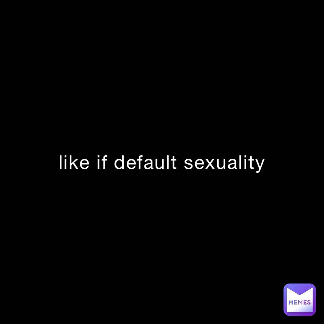 like if default sexuality