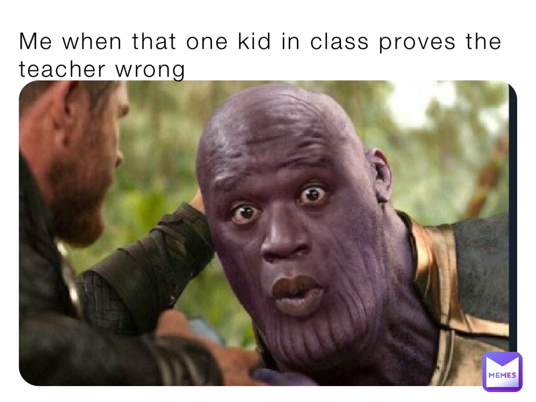 Me when that one kid in class proves the teacher wrong